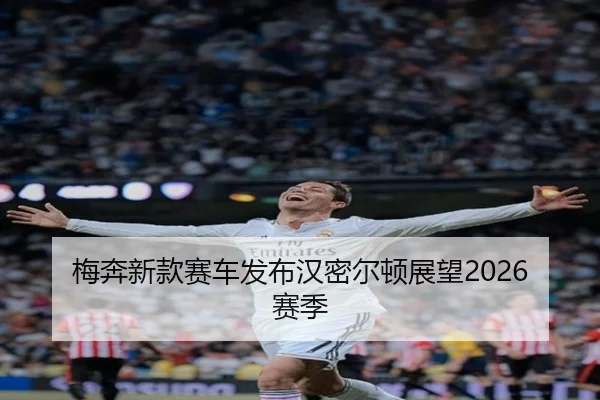 梅奔新款赛车发布汉密尔顿展望2026赛季